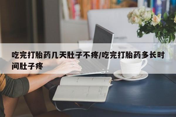 售米非司酮片包邮吃完打胎药几天肚子不疼/吃完打胎药多长时间肚子疼