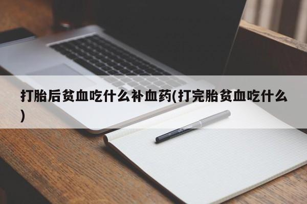 售米非司酮片包邮打胎后贫血吃什么补血药(打完胎贫血吃什么)