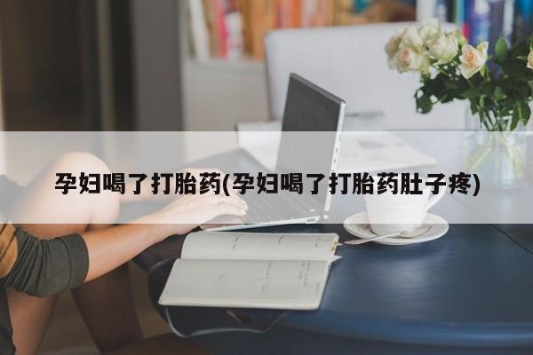售米非司酮片包邮孕妇喝了打胎药(孕妇喝了打胎药肚子疼)