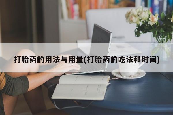 售米非司酮片包邮打胎药的用法与用量(打胎药的吃法和时间)