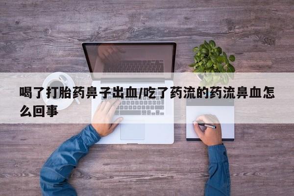 售米非司酮片包邮喝了打胎药鼻子出血/吃了药流的药流鼻血怎么回事