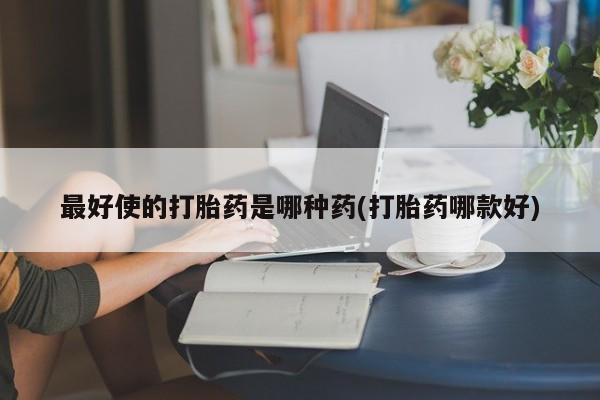 售米非司酮片包邮最好使的打胎药是哪种药(打胎药哪款好)
