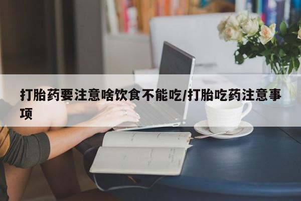 售米非司酮片包邮打胎药要注意啥饮食不能吃/打胎吃药注意事项