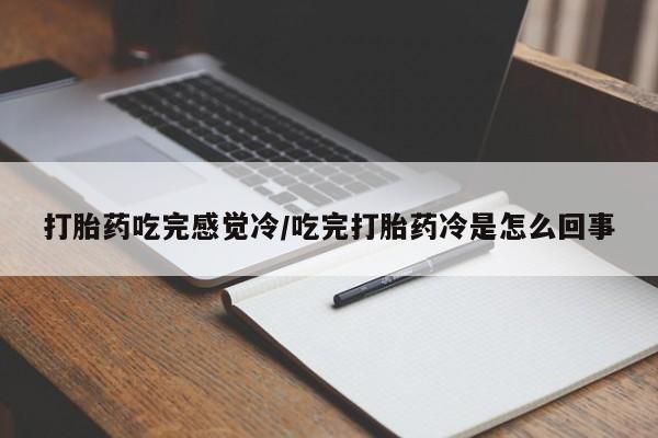 售米非司酮片包邮打胎药吃完感觉冷/吃完打胎药冷是怎么回事