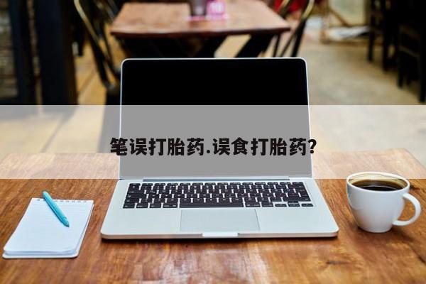 售米非司酮片包邮笔误打胎药.误食打胎药？
