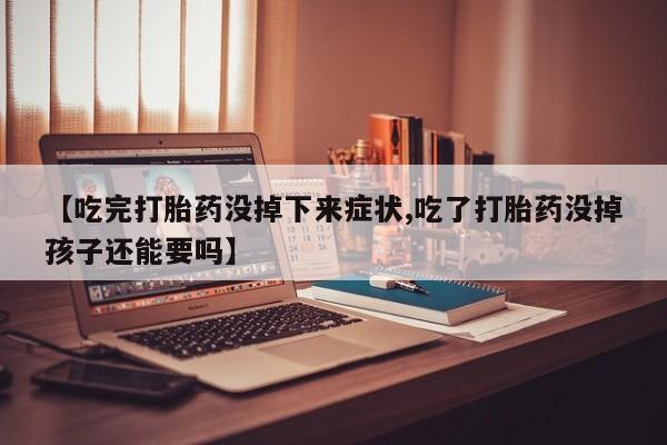 售米非司酮片包邮【吃完打胎药没掉下来症状,吃了打胎药没掉孩子还能要吗】