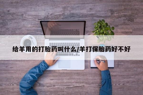 售米非司酮片包邮给羊用的打胎药叫什么/羊打保胎药好不好