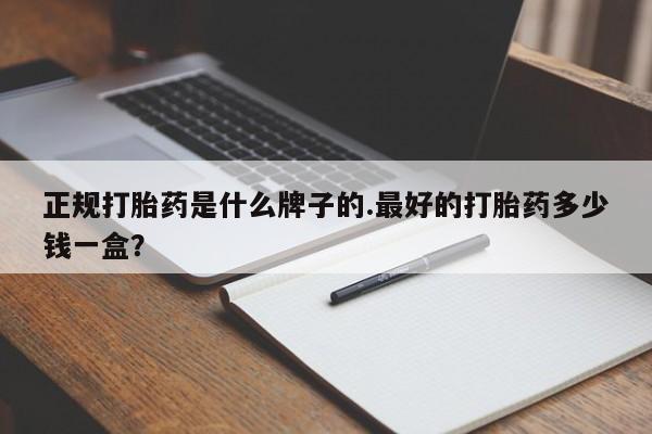 售米非司酮片包邮正规打胎药是什么牌子的.最好的打胎药多少钱一盒？