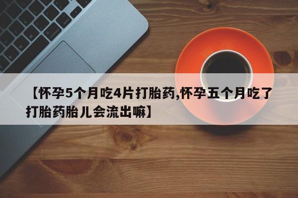 售米非司酮片包邮【怀孕5个月吃4片打胎药,怀孕五个月吃了打胎药胎儿会流出嘛】