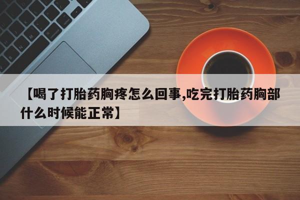 售米非司酮片包邮【喝了打胎药胸疼怎么回事,吃完打胎药胸部什么时候能正常】