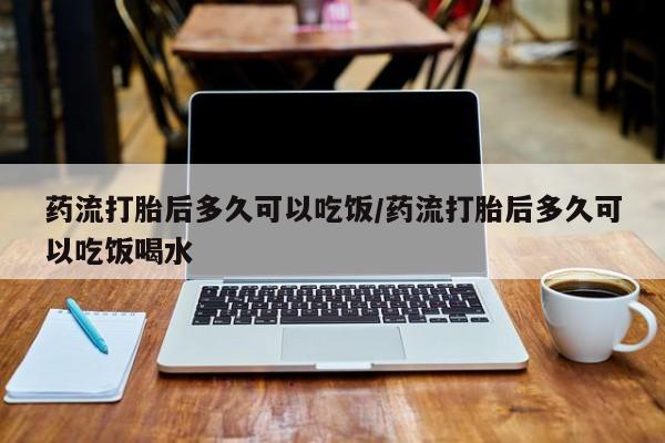 售米非司酮片包邮药流打胎后多久可以吃饭/药流打胎后多久可以吃饭喝水