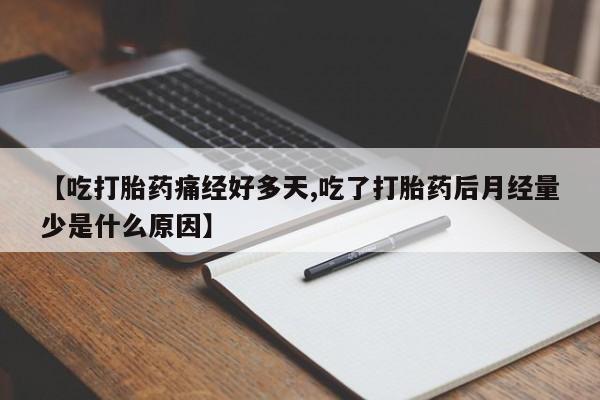 售米非司酮片包邮【吃打胎药痛经好多天,吃了打胎药后月经量少是什么原因】