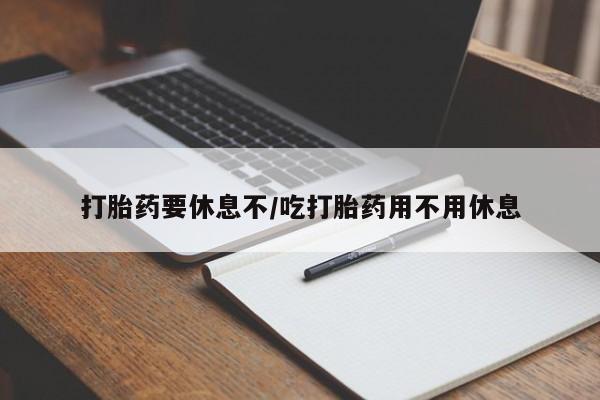 售米非司酮片包邮打胎药要休息不/吃打胎药用不用休息