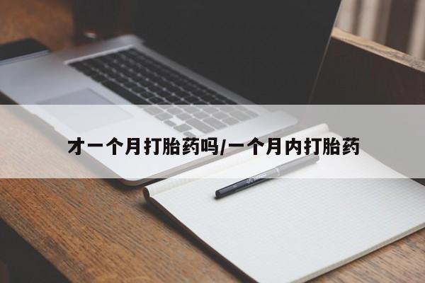 售米非司酮片包邮才一个月打胎药吗/一个月内打胎药