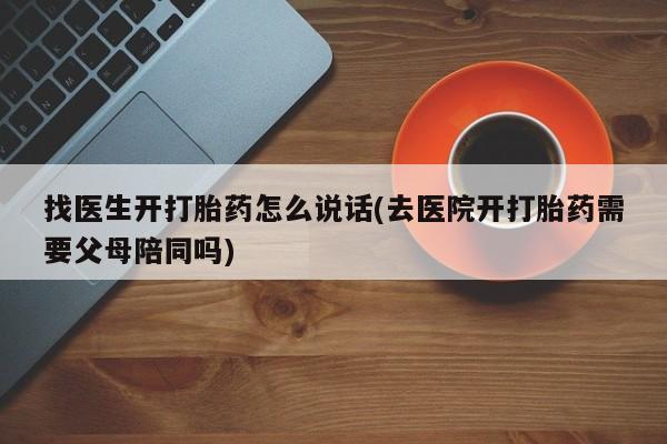售米非司酮片包邮找医生开打胎药怎么说话(去医院开打胎药需要父母陪同吗)