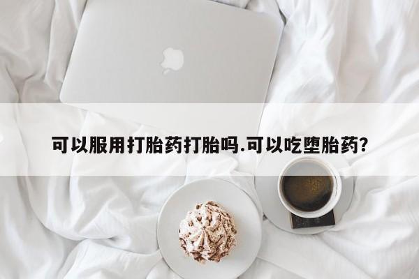 售米非司酮片包邮可以服用打胎药打胎吗.可以吃堕胎药？