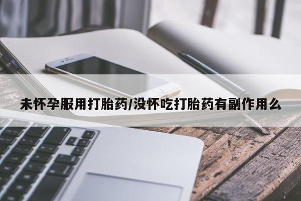 售米非司酮片包邮未怀孕服用打胎药/没怀吃打胎药有副作用么