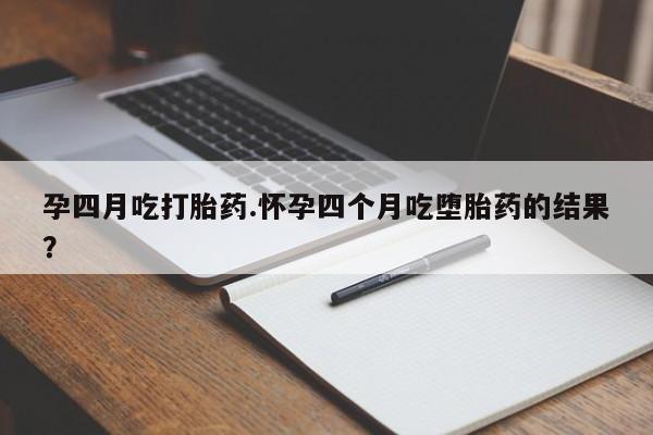 售米非司酮片包邮孕四月吃打胎药.怀孕四个月吃堕胎药的结果？