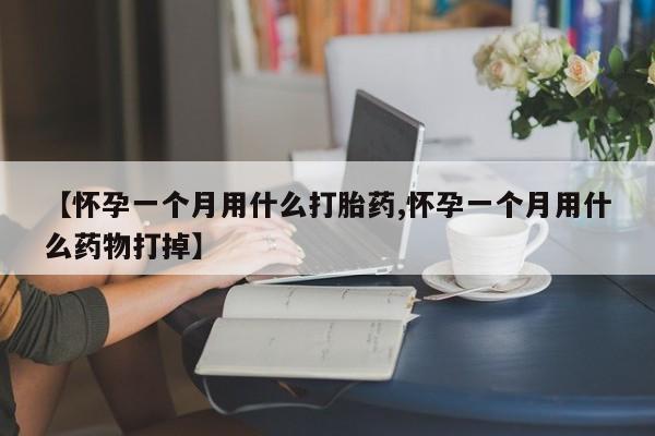 售米非司酮片包邮【怀孕一个月用什么打胎药,怀孕一个月用什么药物打掉】