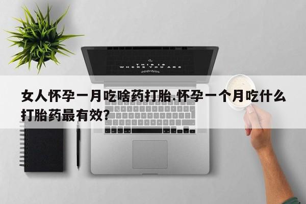 售米非司酮片包邮女人怀孕一月吃啥药打胎.怀孕一个月吃什么打胎药最有效？
