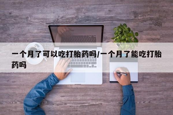 售米非司酮片包邮一个月了可以吃打胎药吗/一个月了能吃打胎药吗