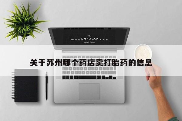 售米非司酮片包邮关于苏州哪个药店卖打胎药的信息