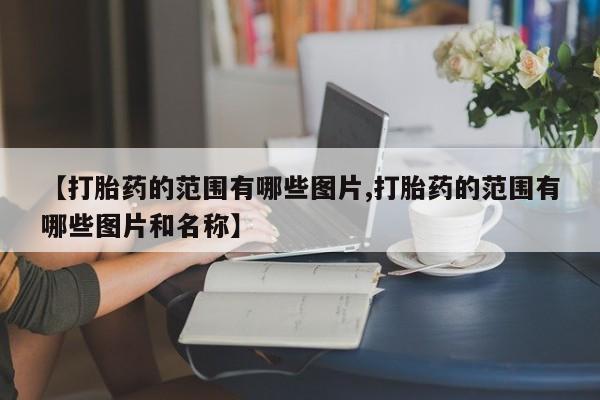 售米非司酮片包邮【打胎药的范围有哪些图片,打胎药的范围有哪些图片和名称】