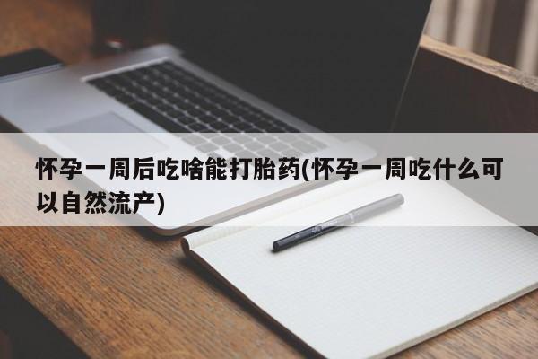 售米非司酮片包邮怀孕一周后吃啥能打胎药(怀孕一周吃什么可以自然流产)