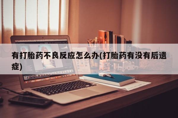 售米非司酮片包邮有打胎药不良反应怎么办(打胎药有没有后遗症)
