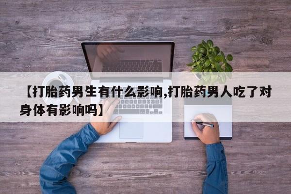 售米非司酮片包邮【打胎药男生有什么影响,打胎药男人吃了对身体有影响吗】