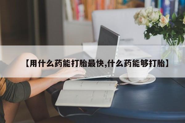 售米非司酮片包邮【用什么药能打胎最快,什么药能够打胎】