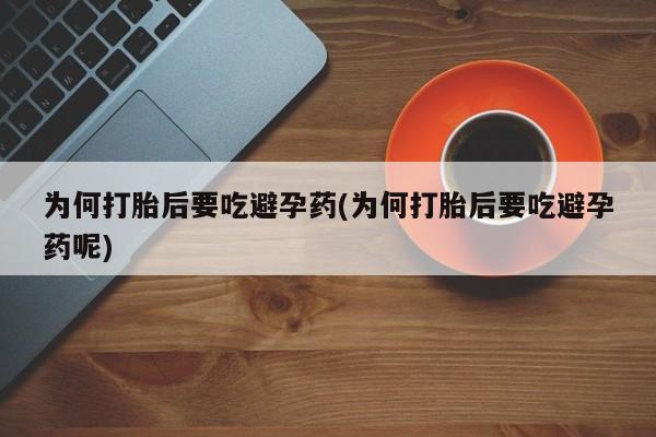 售米非司酮片包邮为何打胎后要吃避孕药(为何打胎后要吃避孕药呢)