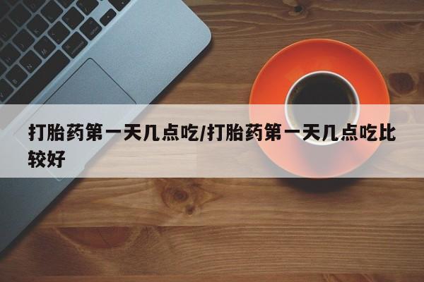 售米非司酮片包邮打胎药第一天几点吃/打胎药第一天几点吃比较好
