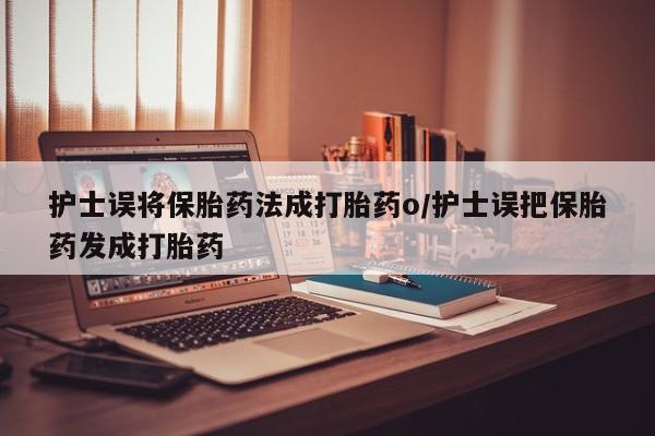售米非司酮片包邮护士误将保胎药法成打胎药o/护士误把保胎药发成打胎药