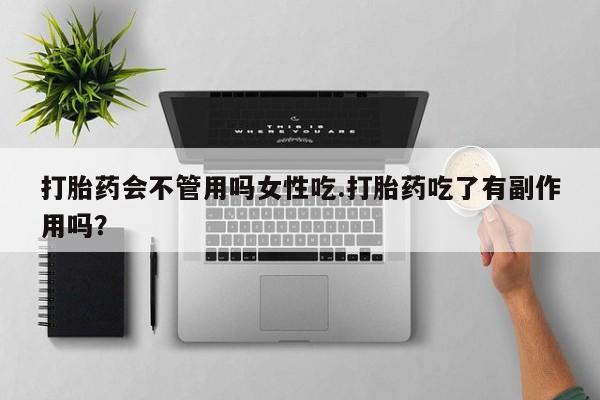 售米非司酮片包邮打胎药会不管用吗女性吃.打胎药吃了有副作用吗？