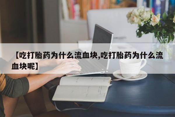 售米非司酮片包邮【吃打胎药为什么流血块,吃打胎药为什么流血块呢】