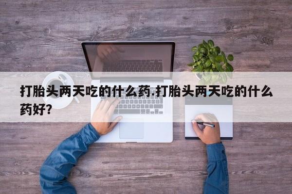 售米非司酮片包邮打胎头两天吃的什么药.打胎头两天吃的什么药好？