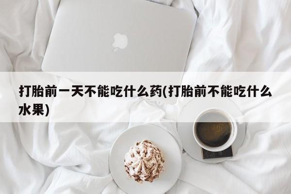 售米非司酮片包邮打胎前一天不能吃什么药(打胎前不能吃什么水果)