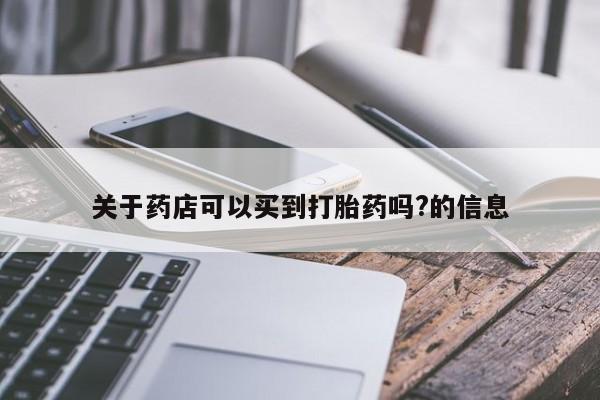 售米非司酮片包邮关于药店可以买到打胎药吗?的信息