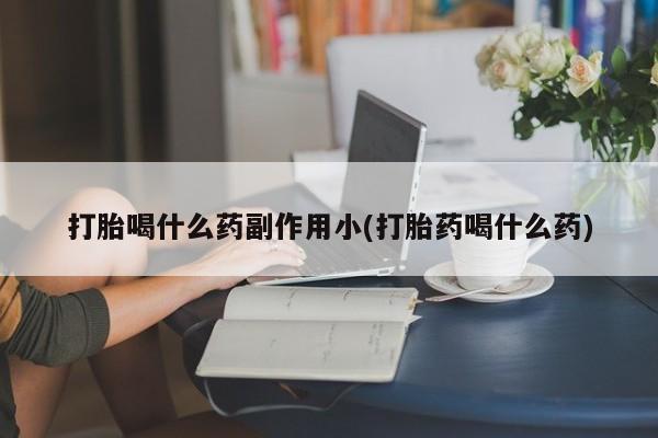 售米非司酮片包邮打胎喝什么药副作用小(打胎药喝什么药)