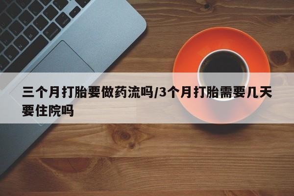 售米非司酮片包邮三个月打胎要做药流吗/3个月打胎需要几天要住院吗