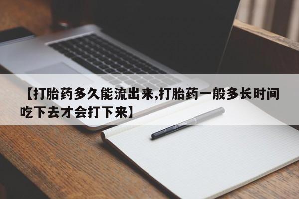 售米非司酮片包邮【打胎药多久能流出来,打胎药一般多长时间吃下去才会打下来】