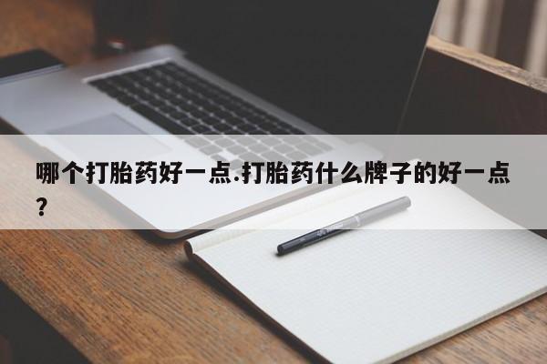 售米非司酮片包邮哪个打胎药好一点.打胎药什么牌子的好一点？