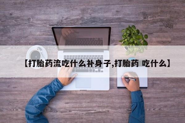 售米非司酮片包邮【打胎药流吃什么补身子,打胎药 吃什么】