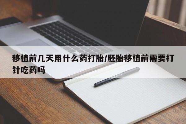 售米非司酮片包邮移植前几天用什么药打胎/胚胎移植前需要打针吃药吗