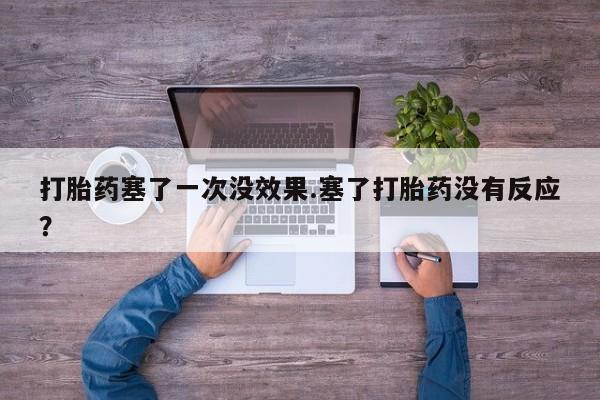 售米非司酮片包邮打胎药塞了一次没效果.塞了打胎药没有反应？