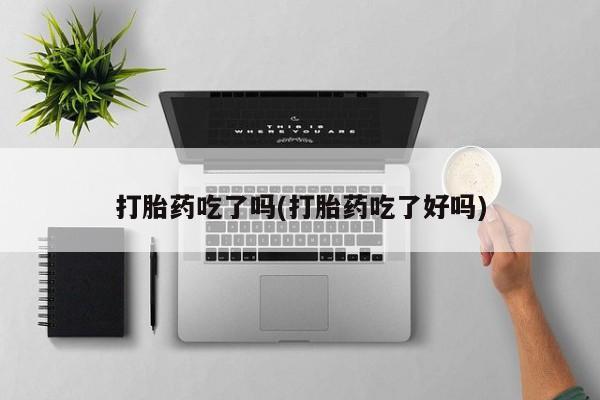 售米非司酮片包邮打胎药吃了吗(打胎药吃了好吗)