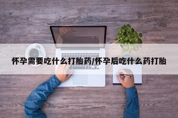 售米非司酮片包邮怀孕需要吃什么打胎药/怀孕后吃什么药打胎