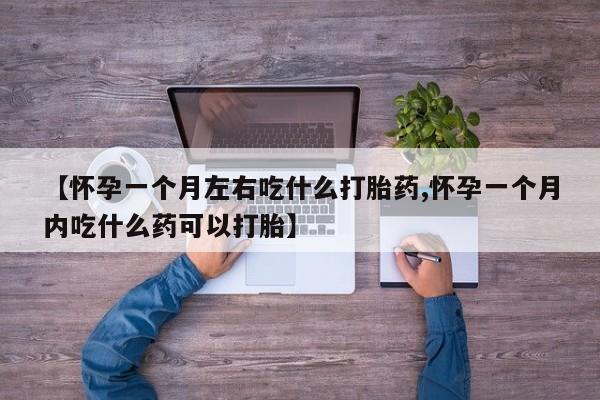 售米非司酮片包邮【怀孕一个月左右吃什么打胎药,怀孕一个月内吃什么药可以打胎】