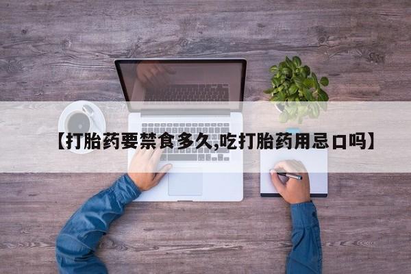售米非司酮片包邮【打胎药要禁食多久,吃打胎药用忌口吗】